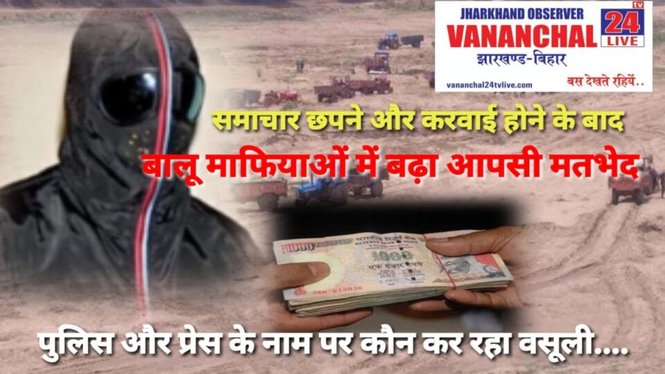 Saraikela News  :  समाचार छपने और करवाई होने के बाद बालू माफियाओं में बढा आपसी मतभेद प्रेस के नाम पर कौन कर रहा वसूली……