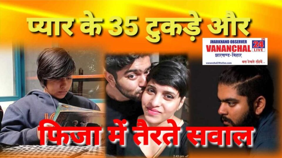 Ranchi News : प्यार के 35 टुकड़े और फ़िजा में तैरते सवाल…. | Vananchal 24TV Live