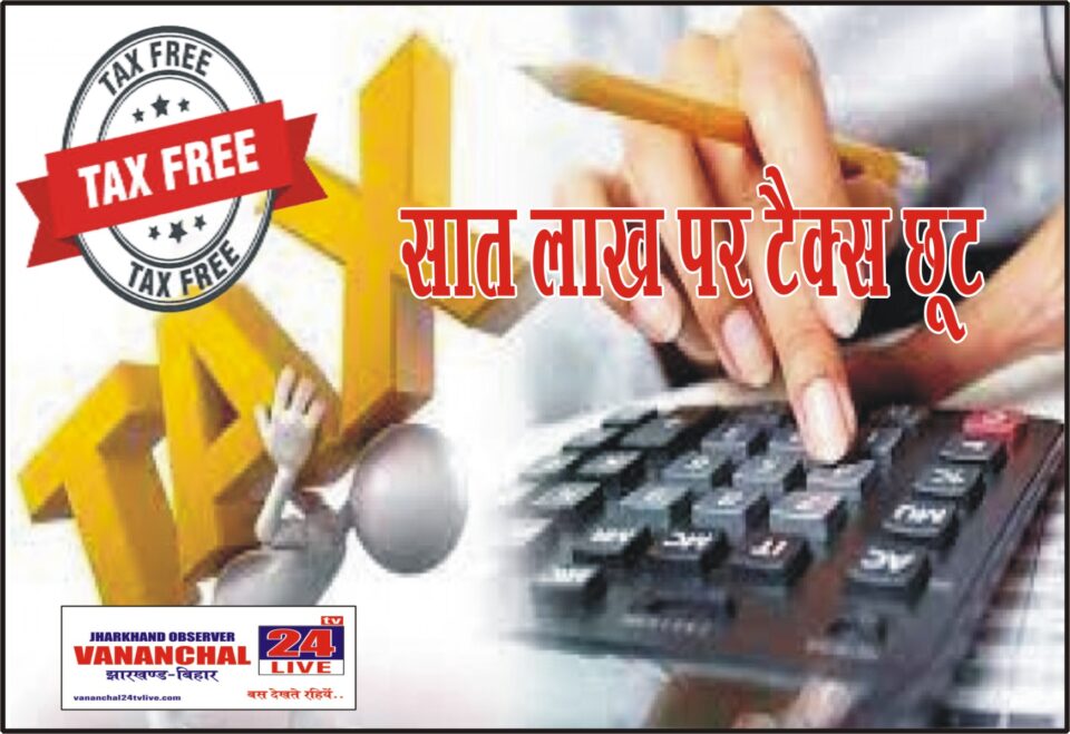 नये बजट आम लोगों की राहत का बजट, अब होगी सात लाख पर टैक्स छूट…. – Vananchal 24TV Live – वनांचल 24TV लाइव