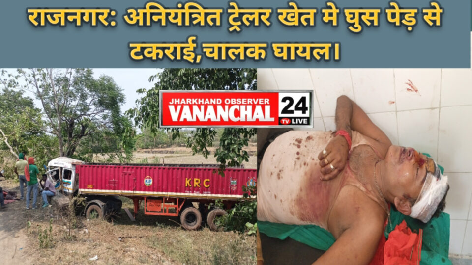 मुरुमडीह के समीप एक मोटरसाइकिल बचाने के चक्कर मे खेत में घुसा ट्रेलर पेड़ से टकराया।चालक बुरी तरह जख्मी। – Vananchal 24TV Live – वनांचल 24TV लाइव