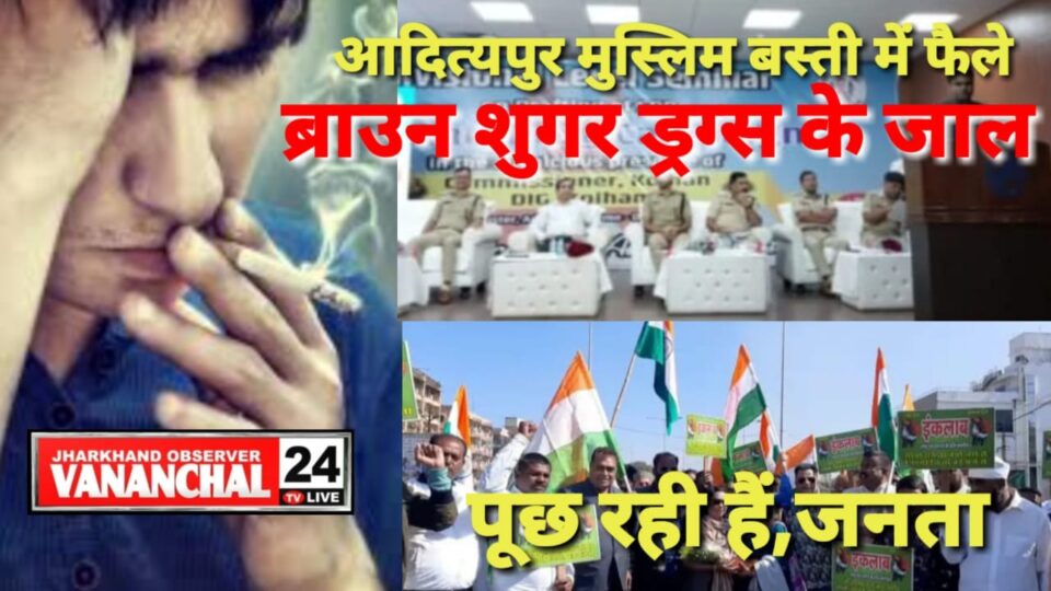 जो आदित्यपुर मुस्लिम बस्ती के ब्राउन शुगर के जहर को खत्म कर सके! पूछती है जानता !… – Vananchal 24TV Live – वनांचल 24TV लाइव