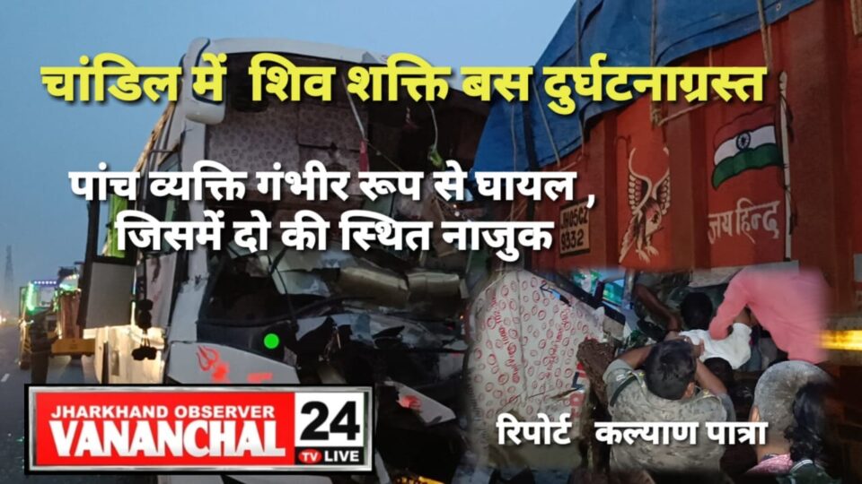 Chandil : नावादा से आ रही शिवशक्ति बस हुई दुघर्टनाग्रस्त, पांच यात्री गंभीर रूप से घायल, जिसमें दो की स्थिति नाजुक……