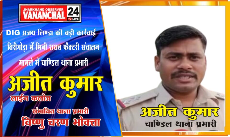 कोल्हान डीआईजी के निर्देश पर चाण्डिल प्रभारी को किया लाईन हाजिर, मिनी शराब फैक्ट्री का संचालन मामले में , संभावित चाण्डिल थाना का प्रभार विष्णु चन्द्र भोक्ता… – Vananchal 24TV Live – वनांचल 24TV लाइव