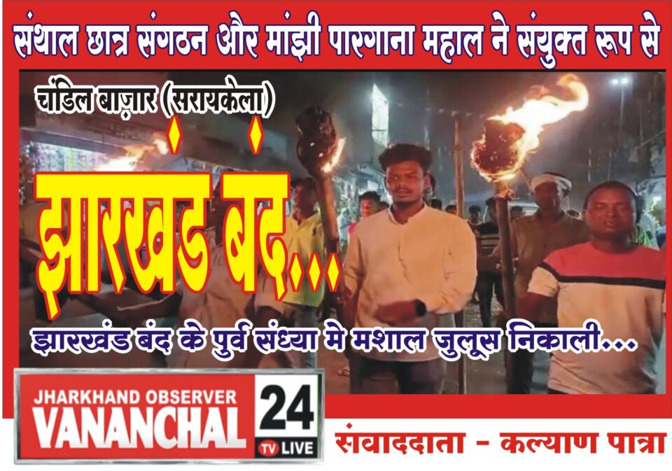 संथाल छात्र संगठन और मांझी पारगाना महाल ने संयुक्त रूप से झारखंड बंद के पुर्व संध्या मे मशाल जुलूस निकाली.लोगो को आह्वान किया की बंद का सहयोग करने की अपील किए . – Vananchal 24TV Live – वनांचल 24TV लाइव