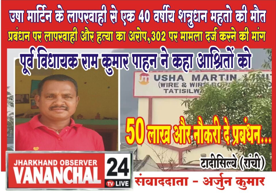 Ranchi उषा मार्टिन के लापरवाही से एक 40 वर्षीय शत्रुधन महतो की मौत, पूर्व विधायक ने प्रबंधन पर लगाया हत्या का आरोप, जांच कर धारा 302 के तहत् मामला दर्ज करने का किया अपील….. – Vananchal 24TV Live – वनांचल 24TV लाइव