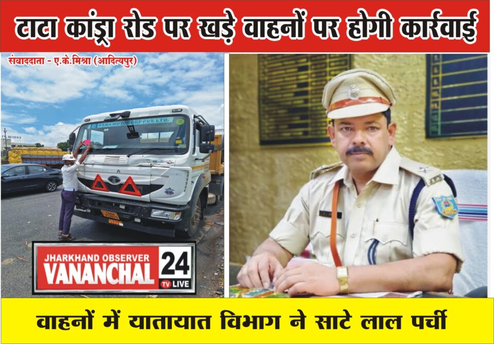 आदित्यपुर : टाटा कांड्रा रोड पर खड़े वाहनों पर होगी कार्रवाई, वाहनों में यातायात विभाग ने साटे लाल पर्ची ….