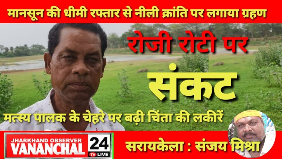 सरायकेला:मानसून की धीमी रफ्तार से नीली क्रांति पर ग्रहण लगने की संभावना, दो महीने पीछे हो गई मत्स्य उत्पादन… – Vananchal 24TV Live – वनांचल 24TV लाइव