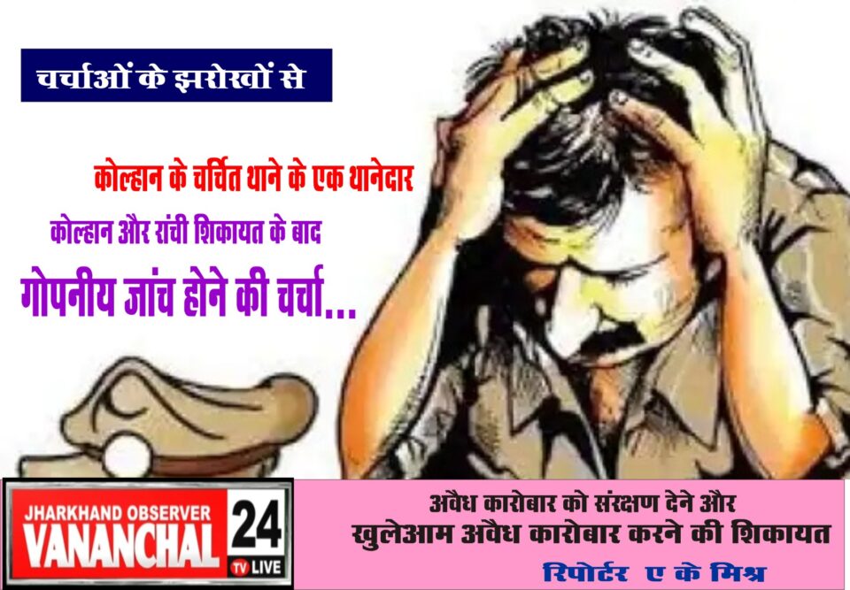 चर्चाओं के झरोखों से कोल्हान के चर्चित थाने के एक थानेदार की कोल्हान और रांची शिकायत के बाद गोपनीय जांच होने की चर्चा…