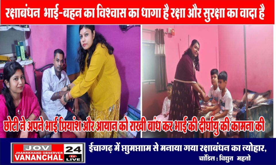 ईचागढ़ में धुमधाम से मनाया गया रक्षाबंधन का त्योहार, बहनों ने  भाई की कलाई पर राखी बांध रक्षा और सुरक्षा का लिया वादा… – Vananchal 24TV Live – वनांचल 24TV लाइव