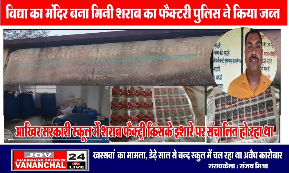 खरसावां : डेढ़ साल से बंद पड़े स्कूल में चल रहा था मिनी शराब फैक्ट्री, शराब कारोबारियों में हड़कंप.