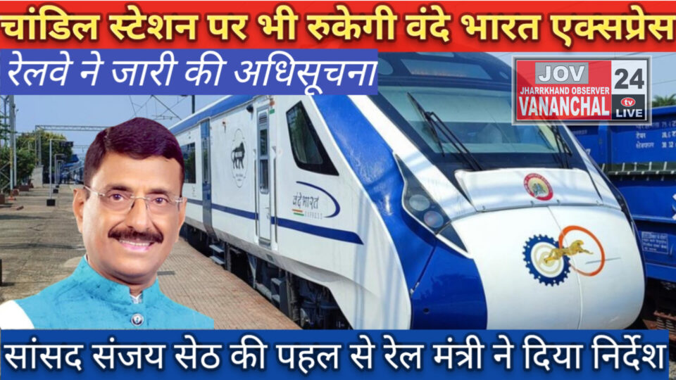 CHANDIL NEWS : चांडिल स्टेशन पर भी रुकेगी वंदे भारत एक्सप्रेस, रेलवे ने जारी की अधिसूचना, सांसद संजय सेठ की पहल पर रेल मंत्री ने दिया निर्देश सांसद ने प्रधानमंत्री और रेल मंत्री के प्रति जताया आभार।