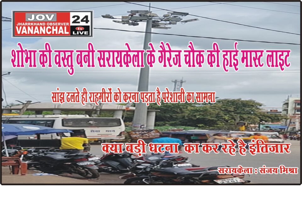 शोभा की वस्तु बनी गैरेज चौक की हाई मास्ट लाइट; सांझ ढलते ही राहगीरों को करना पड़ता है परेशानी का सामना; घटना की आशंका भी… – Vananchal 24TV Live – वनांचल 24TV लाइव